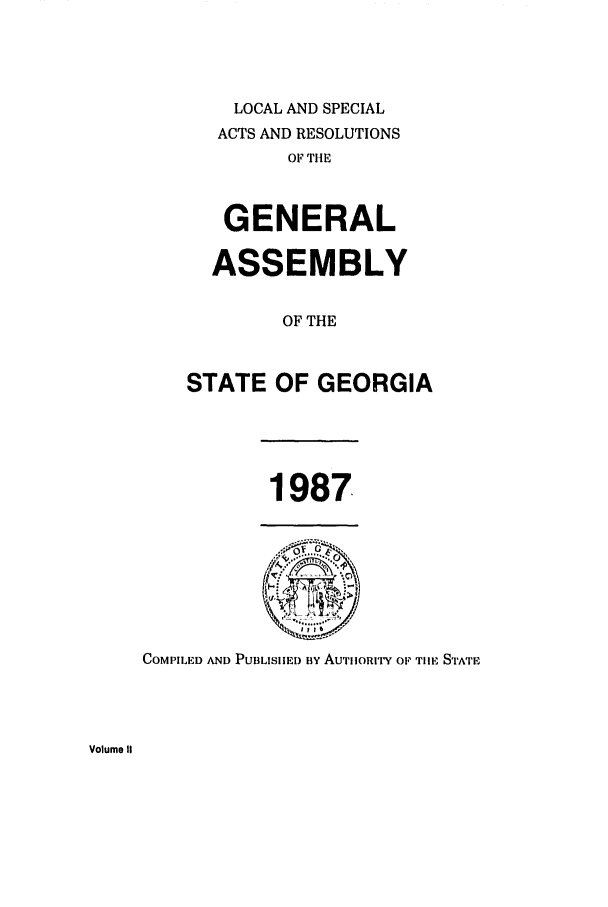 handle is hein.ssl/ssga0077 and id is 1 raw text is: LOCAL AND SPECIAL
ACTS AND RESOLUTIONS
OF THE
GENERAL
ASSEMBLY
OF THE
STATE OF GEORGIA

1987

COMPILED AND PUBLISIHED BY AUTIIORITY OF TIlE STATE

Volume II


