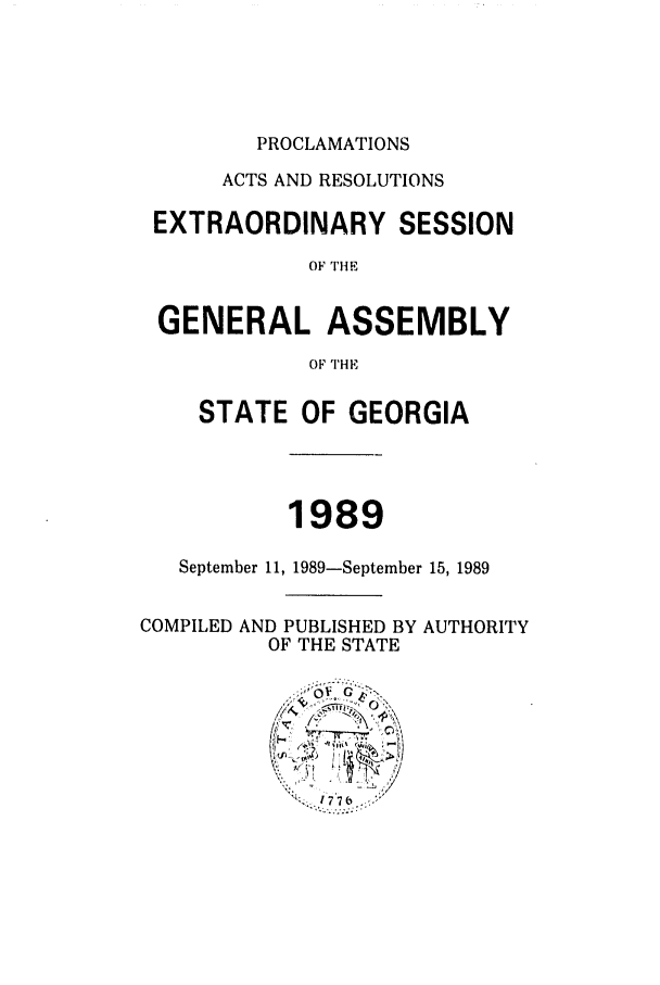 handle is hein.ssl/ssga0082 and id is 1 raw text is: PROCLAMATIONS
ACTS AND RESOLUTIONS
EXTRAORDINARY SESSION
OF Ti E
GENERAL ASSEMBLY
OF THE
STATE OF GEORGIA
1989
September 11, 1989-September 15, 1989
COMPILED AND PUBLISHED BY AUTHORITY
OF THE STATE


