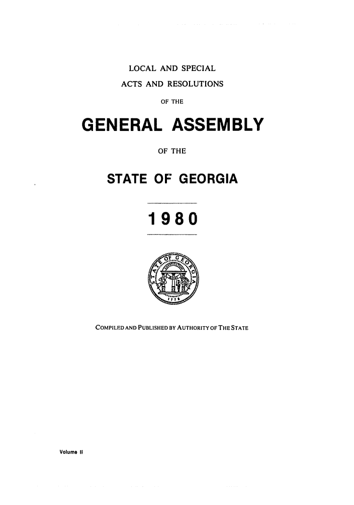 handle is hein.ssl/ssga0084 and id is 1 raw text is: LOCAL AND SPECIAL
ACTS AND RESOLUTIONS
OF THE
GENERAL ASSEMBLY
OF THE

STATE OF GEORGIA
1980

COMPILED AND PUBLISHED BY AUTHORITY OF THE STATE

Volume II


