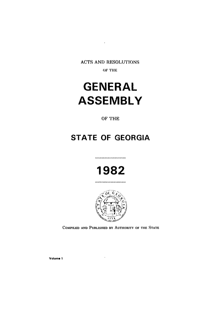 handle is hein.ssl/ssga0088 and id is 1 raw text is: ACTS AND RESOLUTIONS
(iF TilE
GENERAL
ASSEMBLY
OF THE
STATE OF GEORGIA

1982

COMPILED AND PUBLISHED BY AUTIIORITY OF THE S)TATE

Volume I



