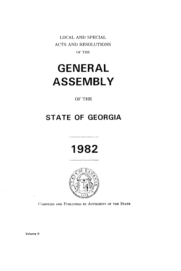 handle is hein.ssl/ssga0089 and id is 1 raw text is: LOCAL AND SPECIAL
ACTS AND RESOLUTIONS
OF'TIlE
GENERAL
ASSEMBLY
OFT THE

STATE

OF GEORGIA

1982

(X'MPIJ.ED AND PUBILIS11ED iY AUTIIORITY OF THE STATE

Volume II


