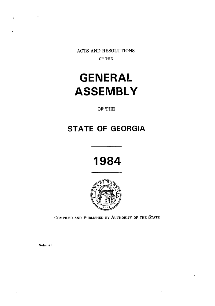 handle is hein.ssl/ssga0092 and id is 1 raw text is: ACTS AND RESOLUTIONS
OF THE
GENERAL
ASSEMBLY
OF THE
STATE OF GEORGIA

1984

COMPILED AND PUBLISHED BY AUTHORITY OF THE STATE

Volume I


