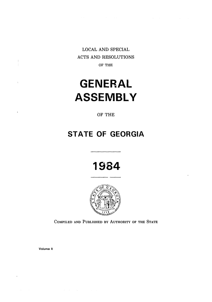 handle is hein.ssl/ssga0093 and id is 1 raw text is: LOCAL AND SPECIAL
ACTS AND RESOLUTIONS
OF THE
GENERAL

ASSEMBLY
OF THE
STATE OF GEORGIA

1984

COMPILED AND PUBLISHED BY AUTHORITY OF THE STATE

Volume II


