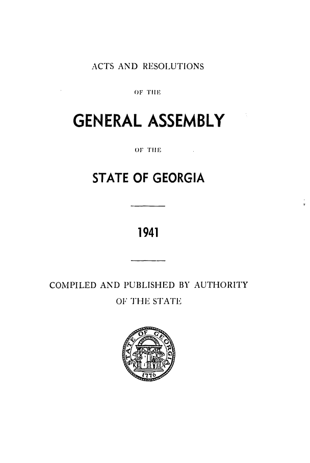 handle is hein.ssl/ssga0094 and id is 1 raw text is: ACTS AND RESOLUTIONS

OF TH1E
GENERAL ASSEMBLY
OF T1II
STATE OF GEORGIA

1941

COMPILED AND PUBLISHED BY AUTHORITY
OF THE STATE
..........


