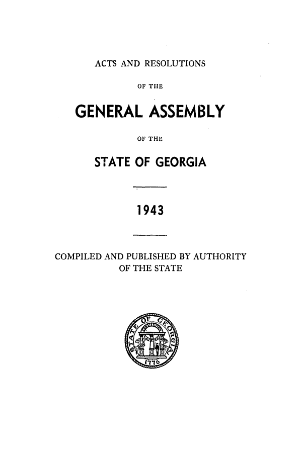 handle is hein.ssl/ssga0095 and id is 1 raw text is: ACTS AND RESOLUTIONS

OF TIlE
GENERAL ASSEMBLY
OF THE
STATE OF GEORGIA

1943

COMPILED AND PUBLISHED BY AUTHORITY
OF THE STATE


