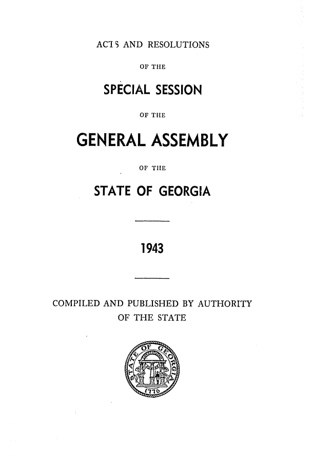 handle is hein.ssl/ssga0096 and id is 1 raw text is: AC'I S AND RESOLUTIONS

OF THE
SPECIAL SESSION
OF THE
GENERAL ASSEMBLY
OF THE

STATE OF GEORGIA

1943

COMPILED AND PUBLISHED BY AUTHORITY
OF THE STATE
QNN


