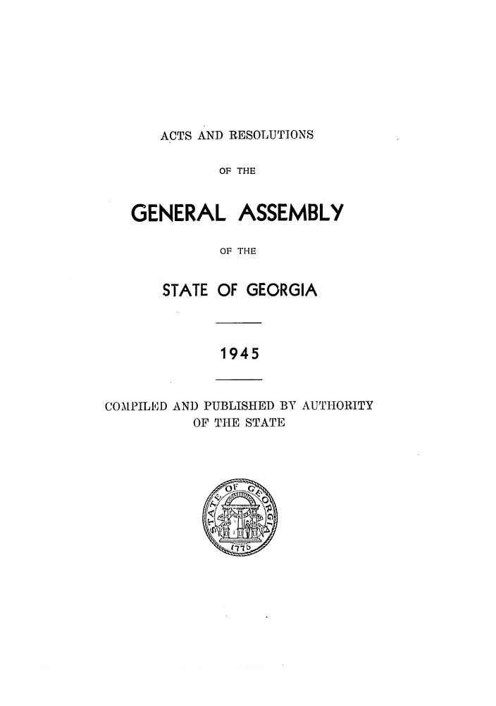 handle is hein.ssl/ssga0098 and id is 1 raw text is: ACTS AND RESOLUTIONS

OF THE
GENERAL ASSEMBLY
OF THE
STATE OF GEORGIA

1945

COMPILE'D AN]) PUBLISHED BY AUTHORITY
OF THE STATE
, ......
fi


