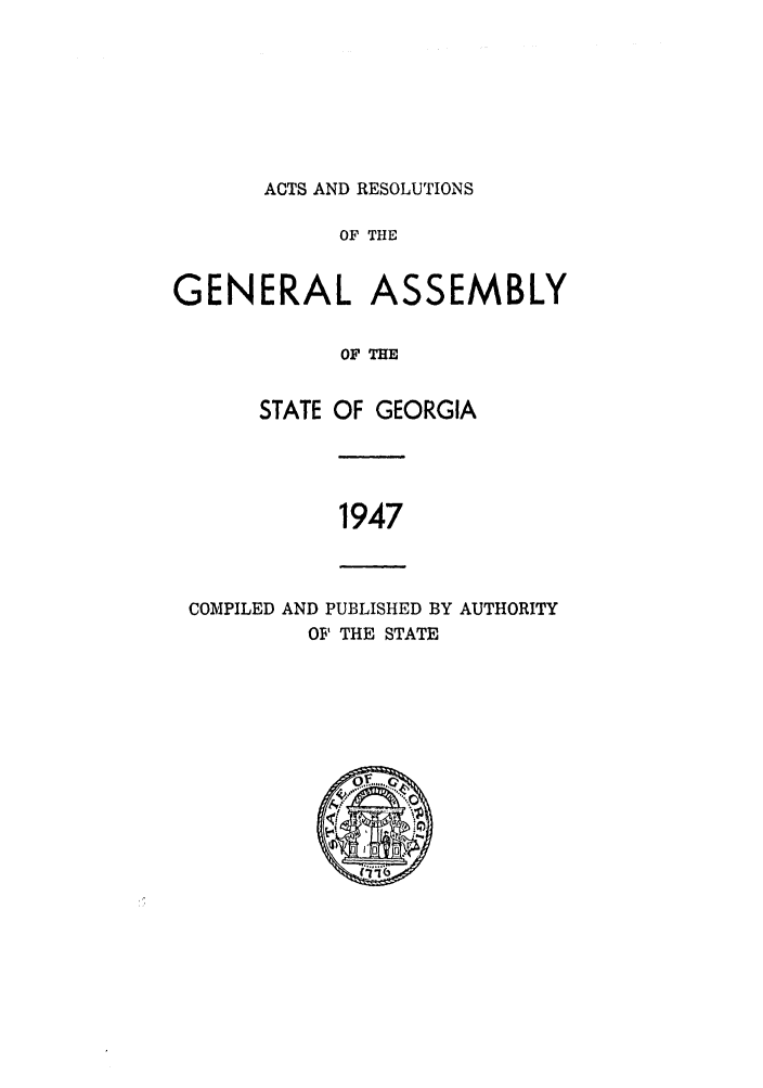 handle is hein.ssl/ssga0100 and id is 1 raw text is: ACTS AND RESOLUTIONS

OF THE
GENERAL ASSEMBLY
OF T
STATE OF GEORGIA

1947

COMPILED AND PUBLISHED BY AUTHORITY
OF THE STATE


