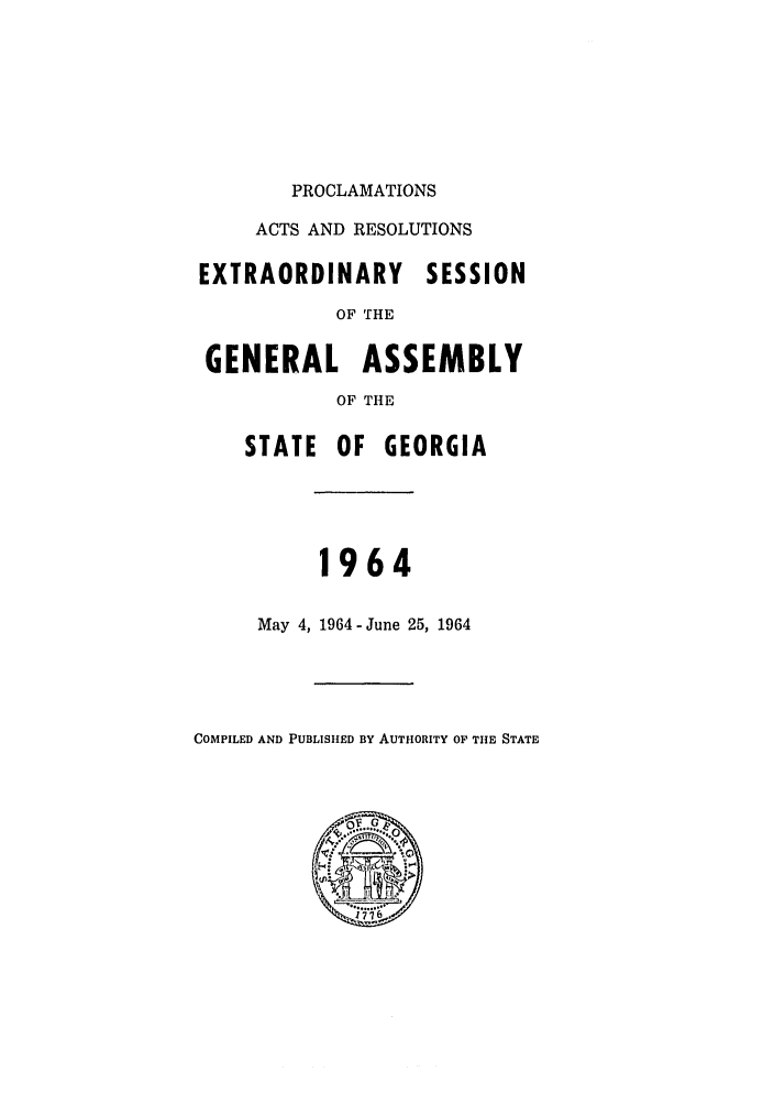 handle is hein.ssl/ssga0128 and id is 1 raw text is: PROCLAMATIONS
ACTS AND RESOLUTIONS
EXTRAORDINARY SESSION
OF THE
GENERAL ASSEMBLY
OF THE
STATE OF GEORGIA
1964
May 4, 1964-June 25, 1964

COMPILED AND PUBLISHED BY AUTHORITY OF TIE STATE


