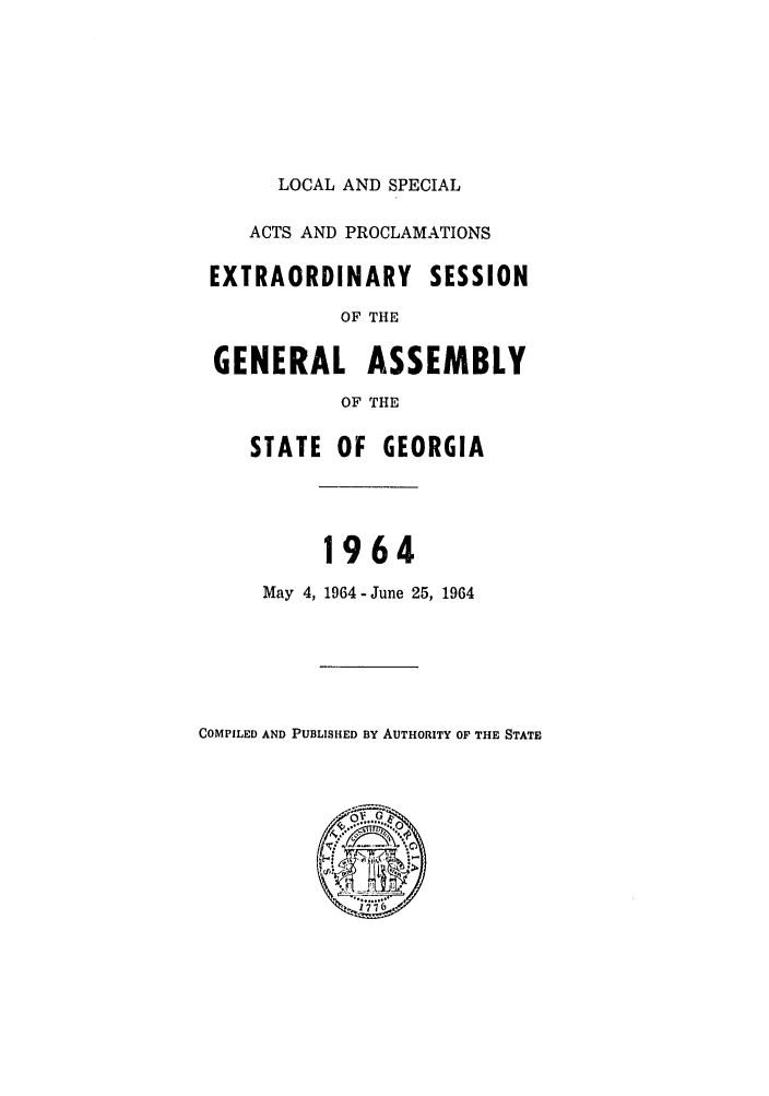handle is hein.ssl/ssga0129 and id is 1 raw text is: LOCAL AND SPECIAL

ACTS AND PROCLAMATIONS
EXTRAORDINARY SESSION
OF THE
GENERAL ASSEMBLY
OF THE
STATE OF GEORGIA
1964
May 4, 1964-June 25, 1964

COMPILED AND PUBLISHED BY AUTHORITY OF THE STATE


