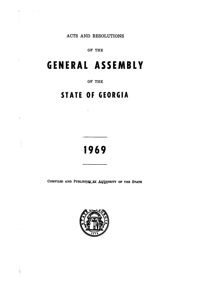 handle is hein.ssl/ssga0138 and id is 1 raw text is: ACTS AND RESOLUTIONS
OF THE
GENERAL ASSEMBLY
OF THE
STATE OF GEORGIA
1969
COMPILED AND PUBLISH FAU '.& HTJIORITY OF THE STATE


