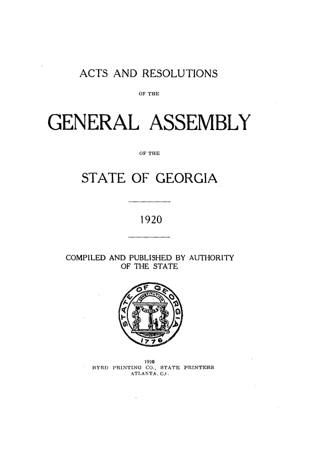 handle is hein.ssl/ssga0222 and id is 1 raw text is: ACTS AND RESOLUTIONS

OF THE
GENERAL ASSEMBLY
OF THE
STATE OF GEORGIA

1920

COMPILED AND PUBLISHED BY
OF THE STATE

AUTHORITY

1920
BYRD PRINTING CO.. STATE PRINTERS
ATLANTA. G.


