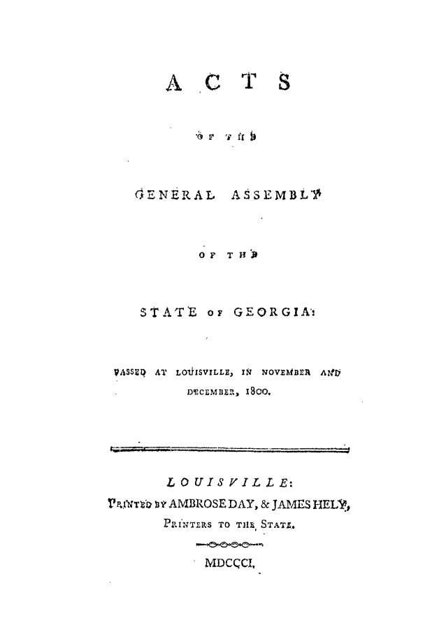 handle is hein.ssl/ssga0251 and id is 1 raw text is: AC'TS
-o 'i tr b
(ENERAL ASSEMBLY
OF  THJ
STATE or GEORGIA':
VASSEQ  AT  LOtlSVILLE, IN  NOVEMBER  ArhV
DECEMBER, IOO.

I-I
LOUISVILLE:
VPfTar u AMBROSE DAY, & JAMES HELI,
PRINTERS TO TiE STATE.
rMDCQCI,



