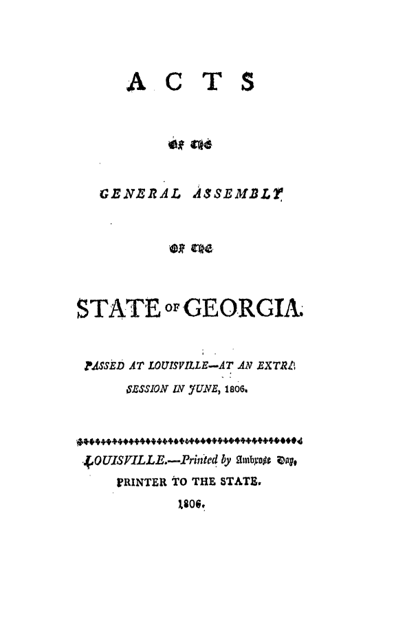 handle is hein.ssl/ssga0259 and id is 1 raw text is: ACTS
GENERAL ASSEMBL
STATE or GEORGIA.
?ASSED AT LOUISVILLE-AT AN EXTRZ
iSESSION IN JUNE, 1806.

O UISTILLE.-Prin ted by ambyois ;Dg
PRINTER TO THE STATE.


