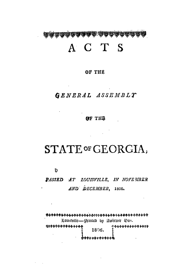 handle is hein.ssl/ssga0260 and id is 1 raw text is: AC    TS
OF THE
GENERAL ASSEMBLT

GF THS
STATE oF GEORGIA,
.JASSED  AT LOUISVILLE, IA NOVE IIBER
AND, DECEMBER, 1806.
cu00itlic- opintcD  by ilahzbroe  'n;'.
I   1806.


