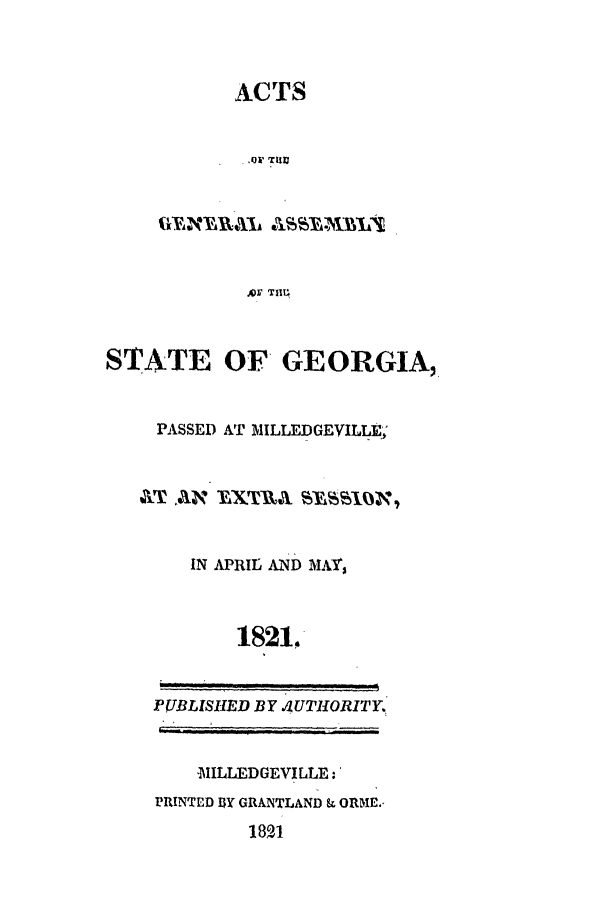 handle is hein.ssl/ssga0276 and id is 1 raw text is: ACTS

.Qs  HU
STATE OF GEORGIA,

PASSED AT MILLEDGEVILLF;
&Ta A  m EXTRA sBss10N,
IN APRIL AND MAs
1821.
PUBLISHED BY 4UTHORITY.
MILLEDGEVILLE:
PRINTED Y GRANTLAND k ORME.-
1821


