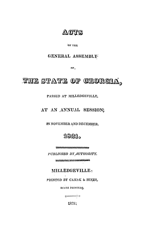 handle is hein.ssl/ssga0277 and id is 1 raw text is: OF Trim
GIENERAL ASSEMBLY
PASSED AT MILLEDGEVILLE,
AT AN ,ANNUAL SESSIONp
IN NOVEMBER AND DECEMBER,
PUBLISHBD BY,.tlUTHORITY
MILLE DGEVILLE-
PRINTED BY CAMAK & HIN)IS.,
STATE3 PRINTEU.


