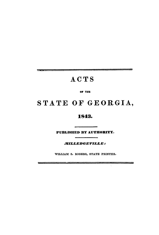 handle is hein.ssl/ssga0300 and id is 1 raw text is: ACTS
OF TBB
STATE OF GEORGIA,
1843.

PUBLISHED BY AUTHORITY.
.ELLEDGVIELE :
WILLIAM S. ROGERS, STATE PRINTER.


