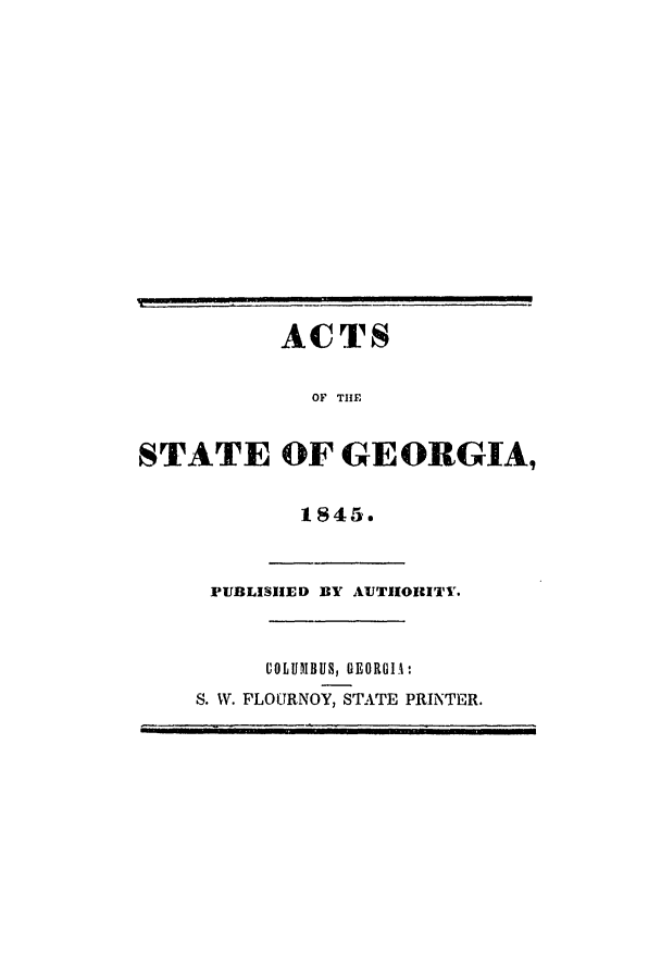 handle is hein.ssl/ssga0301 and id is 1 raw text is: ACTS
OF THE
STATE OF GEORGIA,
1845.
PUBLISHED BY AUTHORITY.
COLUMBUS, GEORGIA:
S. W. FLOURNOY, STATE PRINTER.


