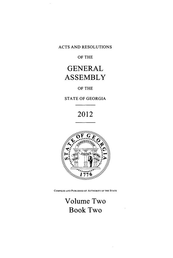 handle is hein.ssl/ssga0326 and id is 1 raw text is: ACTS AND RESOLUTIONS
OF THE
GENERAL
ASSEMBLY
OF THE
STATE OF GEORGIA
2012
. 1  .0.77 0
COMPILED AND PUBLISHED BY AUTHORITY OP THE STATE
Volume Two
Book Two



