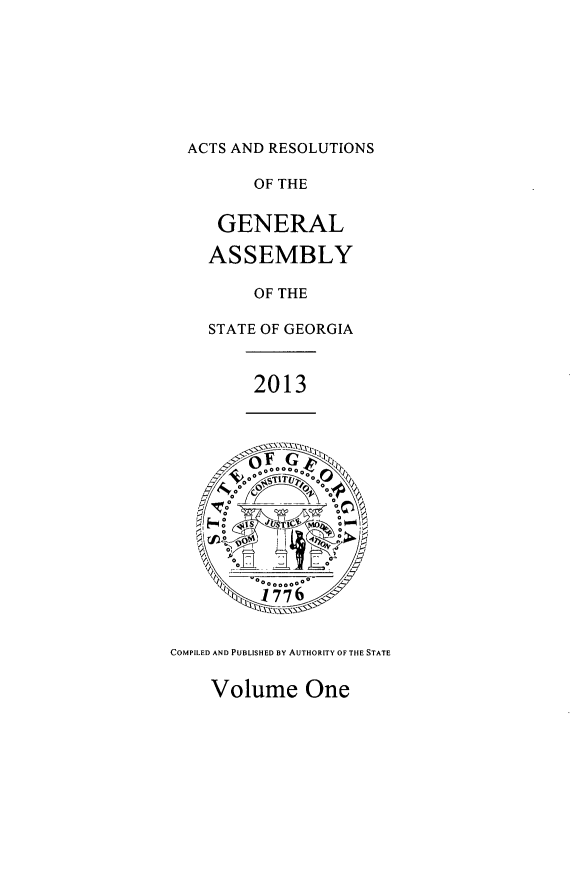 handle is hein.ssl/ssga0329 and id is 1 raw text is: ACTS AND RESOLUTIONS
OF THE
GENERAL
ASSEMBLY
OF THE
STATE OF GEORGIA
2013
 10  0s JSTIU  0d0
/~ oo
o         n
0 , 1 0 0 0 0 0 0
COMPILED AND PUBLISHED BY AUTHORITY OF THE STATE
Volume One


