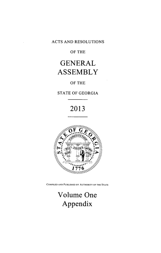 handle is hein.ssl/ssga0330 and id is 1 raw text is: ACTS AND RESOLUTIONS

OF THE
GENERAL
ASSEMBLY
OF THE
STATE OF GEORGIA

2013

COMPILED AND PUBLISHED BY AUTHORITY OF THE STATE

Volume One
Appendix



