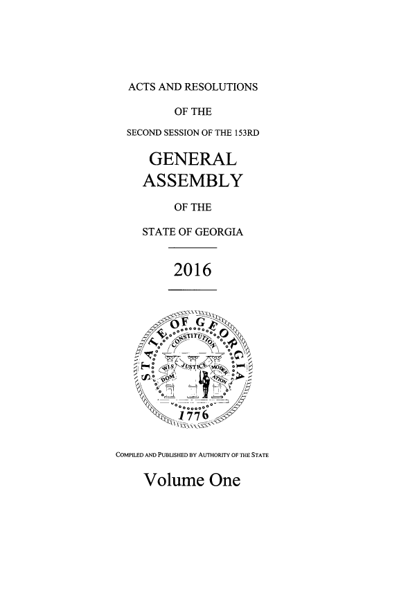 handle is hein.ssl/ssga0342 and id is 1 raw text is: 





  ACTS AND RESOLUTIONS

         OF THE

  SECOND SESSION OF THE 153RD

     GENERAL

     ASSEMBLY

         OF THE

    STATE OF GEORGIA


         2016



       -$.o o oo,
               00




      '4,  000 0   7



COMPILED AND PUBLISHED BY AUTHORITY OF THE STATE

    Volume One


