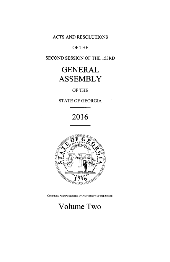 handle is hein.ssl/ssga0344 and id is 1 raw text is: 





ACTS AND RESOLUTIONS


         OF THE

SECOND SESSION OF THE 153RD

      GENERAL

      ASSEMBLY

         OF THE

     STATE OF GEORGIA


         2016


COMPILED AND PUBLISHED BY AUTHORITY OF THE STATE


Volume Two


