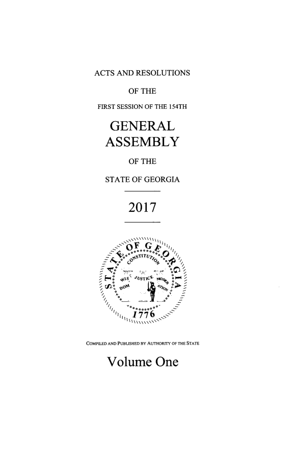 handle is hein.ssl/ssga0346 and id is 1 raw text is: 







  ACTS AND RESOLUTIONS

         OF THE

  FIRST SESSION OF THE 154TH

     GENERAL

     ASSEMBLY

         OF THE

    STATE OF GEORGIA


         2017


           11111 \
      : OF Go

        f o $is  j~s~', ;ot*  o 0,

          o
      S  H  A

        ¾1776, <i


COMPILED AND PUBLISHED By AUTHoRITy OF THE STATE


Volume One


