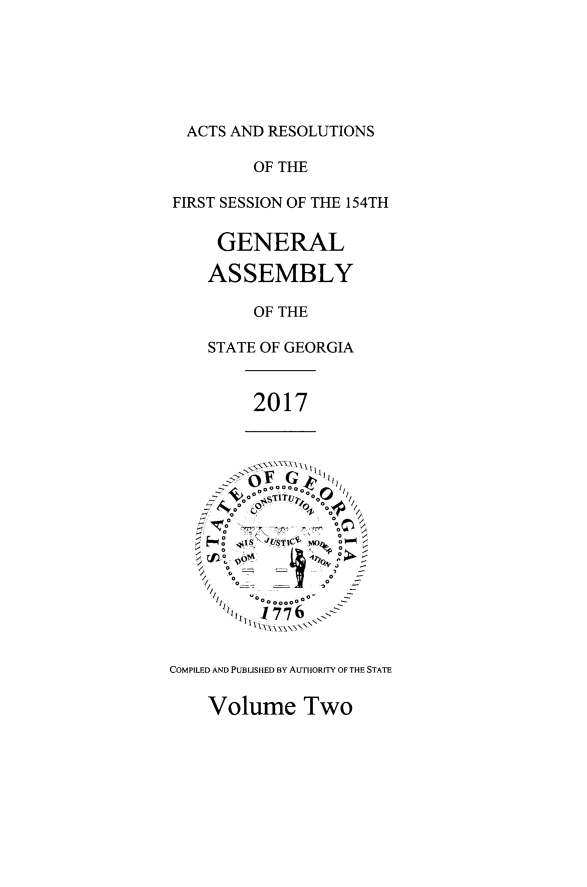 handle is hein.ssl/ssga0347 and id is 1 raw text is: 






  ACTS AND RESOLUTIONS

        OF THE

FIRST SESSION OF THE 154TH

     GENERAL

     ASSEMBLY

        OF THE

    STATE OF GEORGIA


        2017




        ~OF G   o


    0 o
         oo
     <J)0  MC, 0 o


        / co0ooo oo
      TI, 1776  Y T


COMPILED AND PUBLISHED BY AUTHORITY OF THE STATE


Volume   Two


