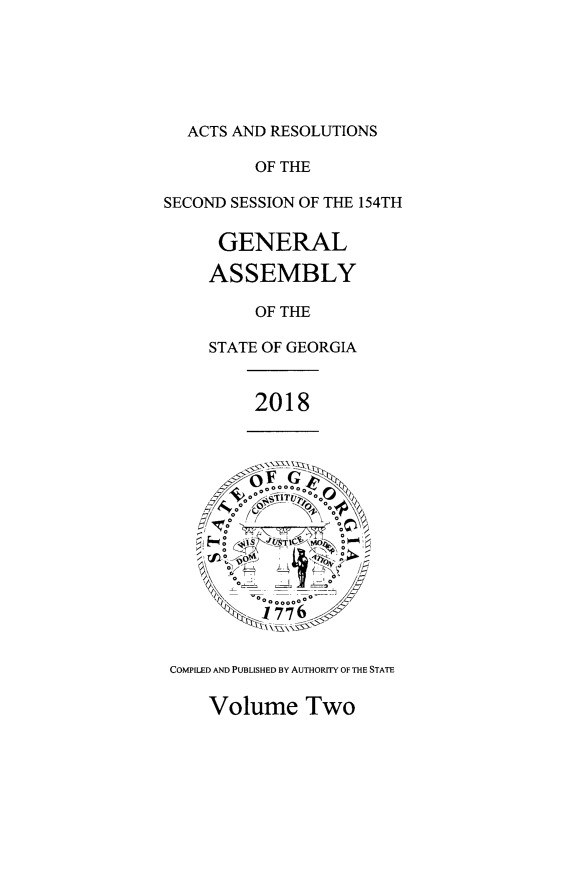 handle is hein.ssl/ssga0352 and id is 1 raw text is: 






  ACTS AND RESOLUTIONS

         OF THE

SECOND SESSION OF THE 154TH

      GENERAL

      ASSEMBLY

         OF THE

     STATE OF GEORGIA


         2018





     / .     VQ~~




         00000 A



 COMPILED AND PUBLISHED BY AUTHORITY OF THE STATE


Volume Two


