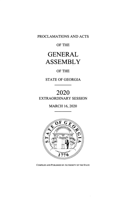 handle is hein.ssl/ssga0358 and id is 1 raw text is: PROCLAMATIONS AND ACTS
OF THE
GENERAL
ASSEMBLY
OF THE
STATE OF GEORGIA
2020
EXTRAORDINARY SESSION
MARCH 16, 2020
CEP   ooRoTH
COPIE AND PUBUSHD Y  uOsrrOF  TT


