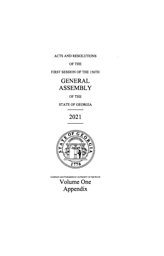 handle is hein.ssl/ssga0363 and id is 1 raw text is: ACTS AND RESOLUTIONS
OF THE
FIRST SESSION OF THE 156TH
GENERAL
ASSEMBLY
OF THE
STATE OF GEORGIA
2021
COMPIED AND PUBLISHED BY AUTHORIrY OF THE STATE
Volume One
Appendix


