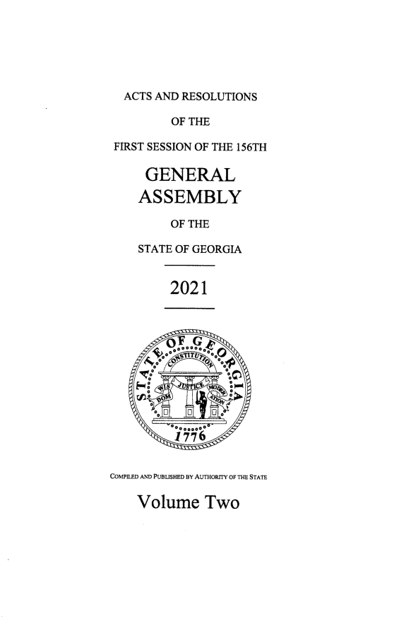 handle is hein.ssl/ssga0364 and id is 1 raw text is: ACTS AND RESOLUTIONS
OF THE
FIRST SESSION OF THE 156TH
GENERAL
ASSEMBLY
OF THE
STATE OF GEORGIA
2021
COMPED AN PUtBUSHED BY AUTHORITY OF THE STATE

Volume Two


