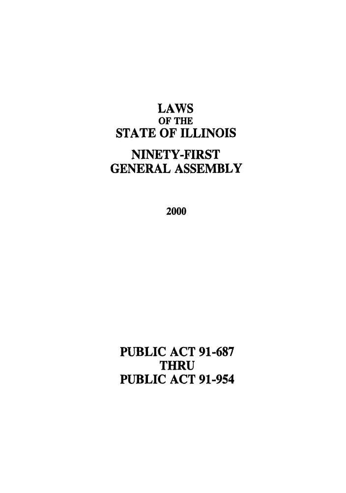 handle is hein.ssl/ssil0001 and id is 1 raw text is: LAWS
OF THE
STATE OF ILLINOIS
NINETY-FIRST
GENERAL ASSEMBLY
2000
PUBLIC ACT 91-687
THRU
PUBLIC ACT 91-954


