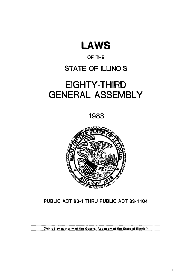 handle is hein.ssl/ssil0040 and id is 1 raw text is: LAWS
OF THE
STATE OF ILLINOIS

EIGHTY-THIRD
GENERAL ASSEMBLY
1983

PUBLIC ACT 83-1 THRU PUBLIC ACT 83-1104

(Printed by authority of the General Assembly of the State of Illinois.)


