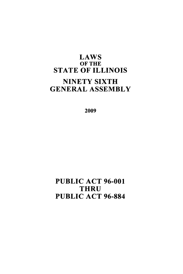 handle is hein.ssl/ssil0279 and id is 1 raw text is: LAWS
OF THE
STATE OF ILLINOIS
NINETY SIXTH
GENERAL ASSEMBLY
2009
PUBLIC ACT 96-001
THRU
PUBLIC ACT 96-884


