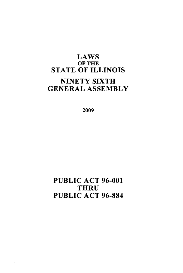 handle is hein.ssl/ssil0281 and id is 1 raw text is: LAWS
OF THE
STATE OF ILLINOIS
NINETY SIXTH
GENERAL ASSEMBLY
2009
PUBLIC ACT 96-001
THRU
PUBLIC ACT 96-884


