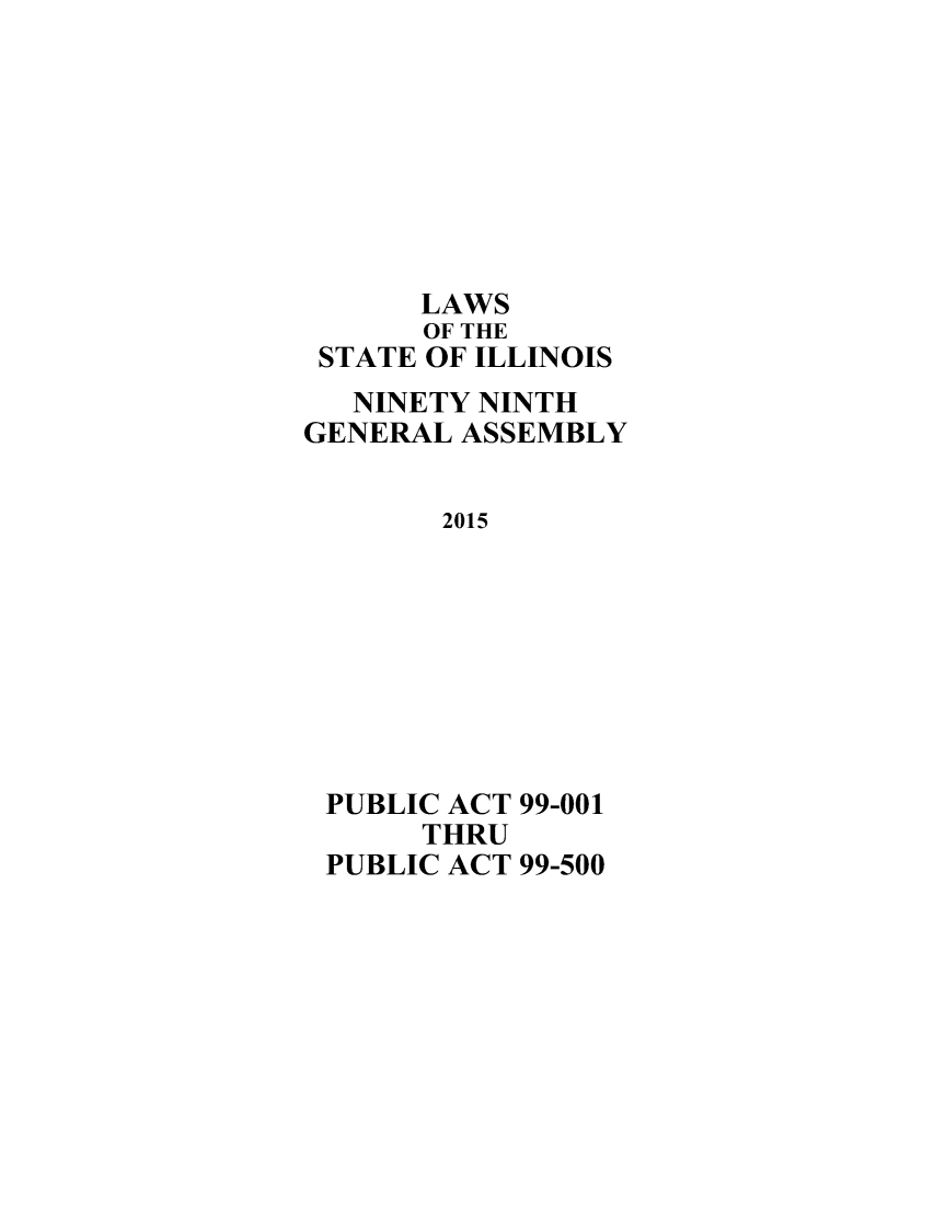handle is hein.ssl/ssil0307 and id is 1 raw text is: 








      LAWS
      OF THE
 STATE OF ILLINOIS
   NINETY NINTH
GENERAL ASSEMBLY


       2015








 PUBLIC ACT 99-001
      THRU
 PUBLIC ACT 99-500



