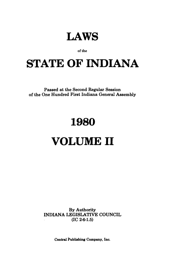 handle is hein.ssl/ssin0087 and id is 1 raw text is: LAWS
of the
STATE OF INDIANA

Passed at the Second Regular Session
of the One Hundred First Indiana General Assembly
1980
VOLUME II
By Authority
INDIANA LEGISLATIVE COUNCIL
(IC 2-6-1.5)

Central Publiahing Company, Inc.


