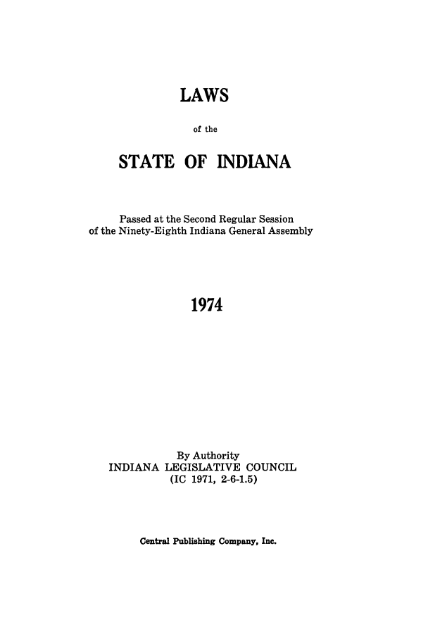handle is hein.ssl/ssin0120 and id is 1 raw text is: LAWS
of the
STATE OF INDIANA

Passed at the Second Regular Session
of the Ninety-Eighth Indiana General Assembly
1974
By Authority
INDIANA LEGISLATIVE COUNCIL
(IC 1971, 2-6-1.5)

Central Publishing Company, Inc.


