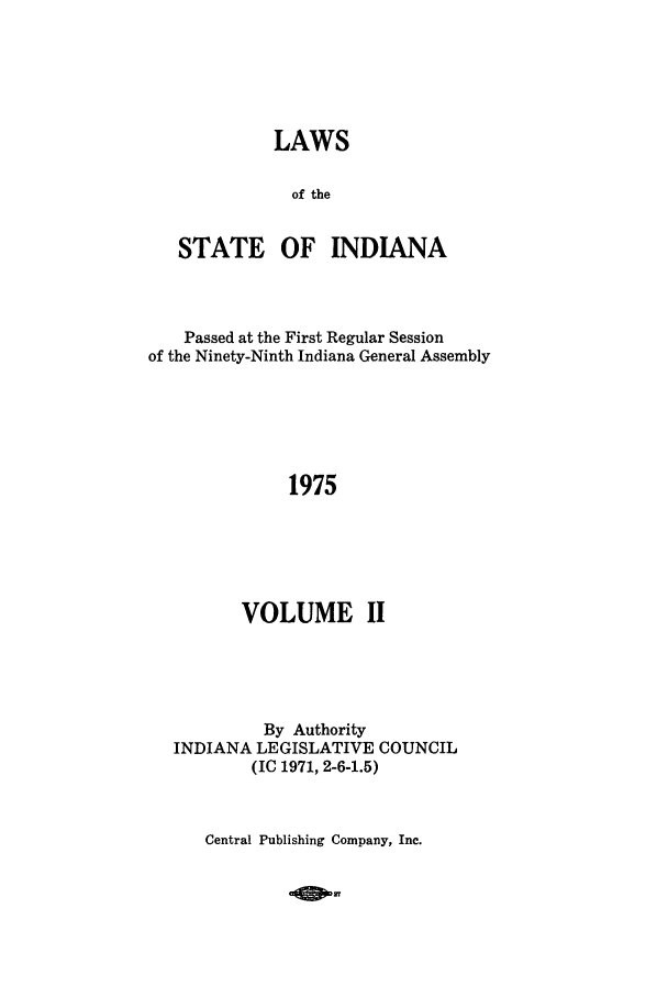 handle is hein.ssl/ssin0122 and id is 1 raw text is: LAWS
of the
STATE OF INDIANA

Passed at the First Regular Session
of the Ninety-Ninth Indiana General Assembly
1975
VOLUME II

By Authority
INDIANA LEGISLATIVE COUNCIL
(IC 1971, 2-6-1.5)

Central Publishing Company, Inc.


