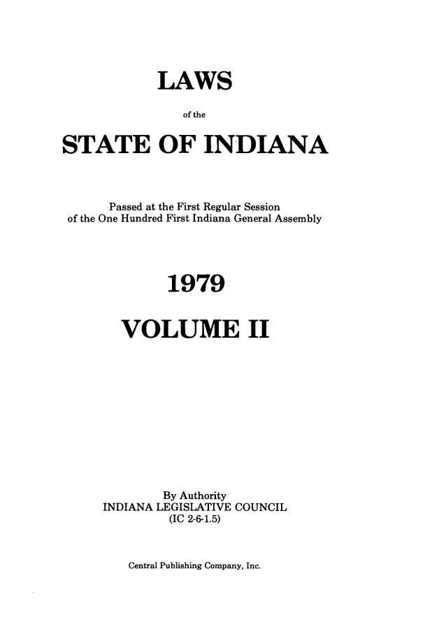 handle is hein.ssl/ssin0129 and id is 1 raw text is: LAWS
of the
STATE OF INDIANA

Passed at the First Regular Session
of the One Hundred First Indiana General Assembly
1979
VOLUME II
By Authority
INDIANA LEGISLATIVE COUNCIL
(IC 2-6-1.5)

Central Publishing Company, Inc.


