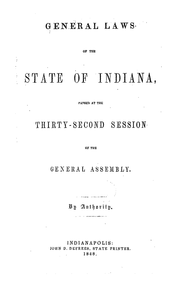 handle is hein.ssl/ssin0195 and id is 1 raw text is: GENERAL LAWS.
OF THE

ST ATE OF

INDIANA,

PAFSSED AT TIM
THIRTY-SECOND SESSION.
OF THE

G E '2K E I AL

ASSEMBLY.

INDIANAPOLIS:
JOHN D. DEFREES, STATE PRINTER.
1848,


