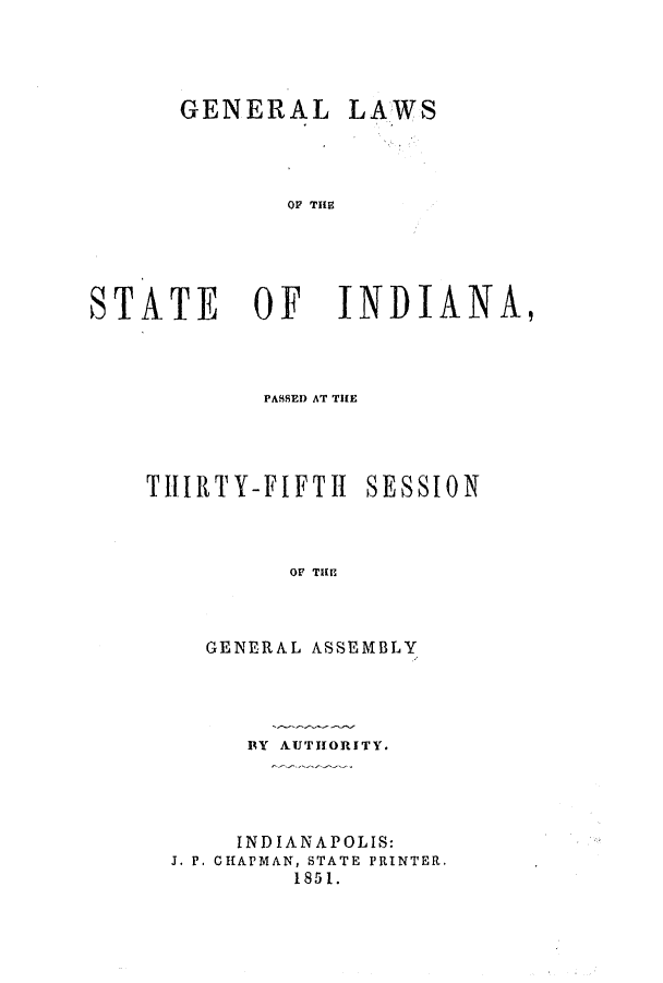 handle is hein.ssl/ssin0201 and id is 1 raw text is: GENERAL

OF THE

STATE OF INDIANA,
PASSED AT THE

TIIlTY-FIFTI 1

SESSION

OF THE

GENERAL ASSEMBLY
BY AUTHORITY.
INDIANAPOLIS:
J. P. CHAPMAN, STATE PRINTER.
1851.

LAWS



