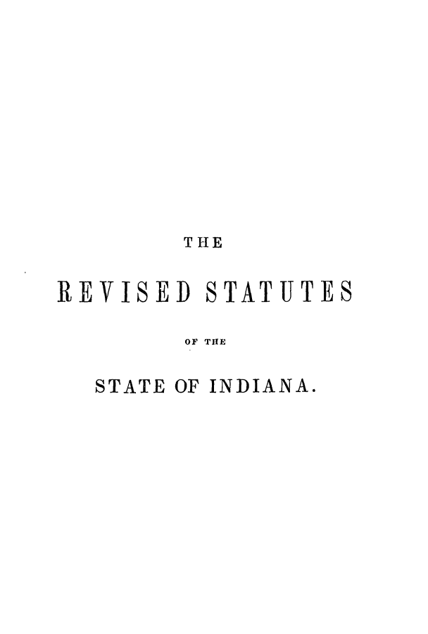 handle is hein.ssl/ssin0204 and id is 1 raw text is: THE
REVISED STATUTES
OF TIE
STATE OF INDIANA.


