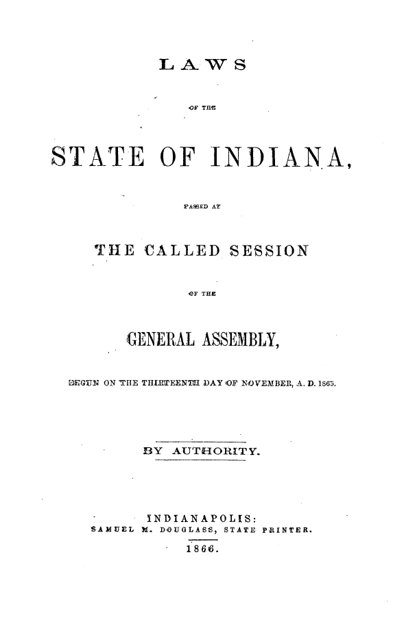 handle is hein.ssl/ssin0215 and id is 1 raw text is: LAWS
OF TI D N
STATE OF INDIAN.A,
FA.%ED AT

THE CALLED SESSION
OF THE
GE NERAL ASSEMBLY,

EGUN ON 'THE THIRTEEN11II DAY OF NOVEMBER, A. D. 1843.
BY AUTHORITY.
INDIANAPOLIS:
SAMUEL I. DOUGLASS, STATE PRINTER.
1866.


