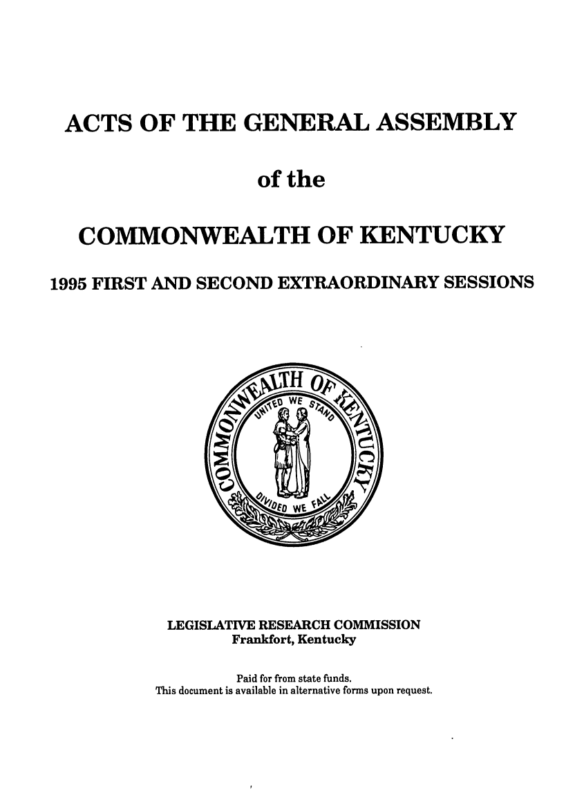 handle is hein.ssl/ssky0026 and id is 1 raw text is: ACTS OF THE GENERAL ASSEMBLY
of the
COMMONWEALTH OF KENTUCKY
1995 FIRST AND SECOND EXTRAORDINARY SESSIONS

LEGISLATIVE RESEARCH COMMISSION
Frankfort, Kentucky
Paid for from state funds.
This document is available in alternative forms upon request.


