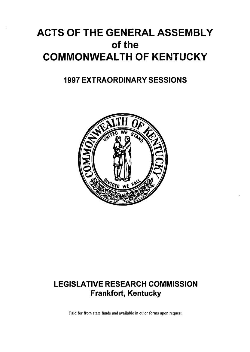 handle is hein.ssl/ssky0031 and id is 1 raw text is: ACTS OF THE GENERAL ASSEMBLY
of the
COMMONWEALTH OF KENTUCKY
1997 EXTRAORDINARY SESSIONS

LEGISLATIVE RESEARCH COMMISSION
Frankfort, Kentucky

Paid for from state funds and available in other forms upon request.


