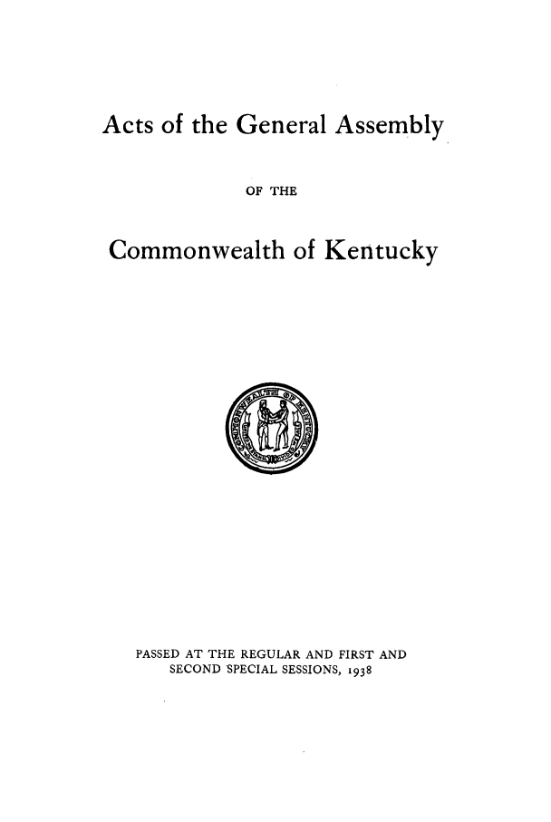 handle is hein.ssl/ssky0078 and id is 1 raw text is: Acts of the General Assembly
OF THE
Commonwealth of Kentucky

PASSED AT THE REGULAR AND FIRST AND
SECOND SPECIAL SESSIONS, 1938


